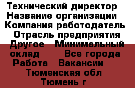 Технический директор › Название организации ­ Компания-работодатель › Отрасль предприятия ­ Другое › Минимальный оклад ­ 1 - Все города Работа » Вакансии   . Тюменская обл.,Тюмень г.